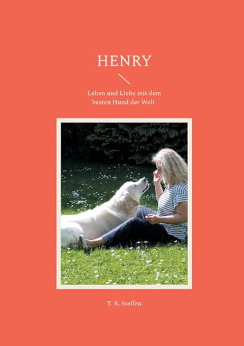Henry: Leben und Liebe mit dem besten Hund der Welt - biografischer Hunderoman