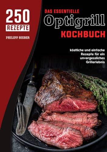 Das essentielle Optigrill kochbuch: 250 köstliche und einfache Rezepte für ein unvergessliches Grillerlebnis