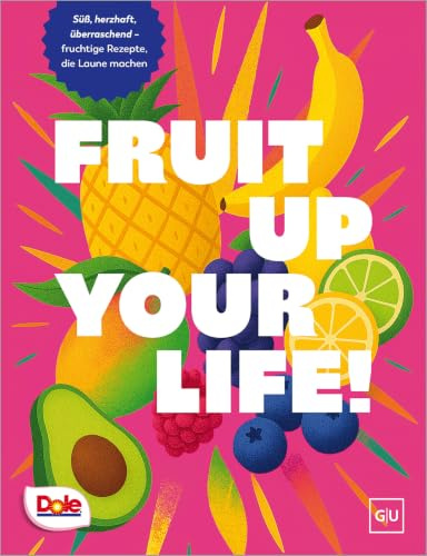 Fruit up your life: Süß, herzhaft, überraschend – fruchtige Obst-Rezepte, die Laune machen