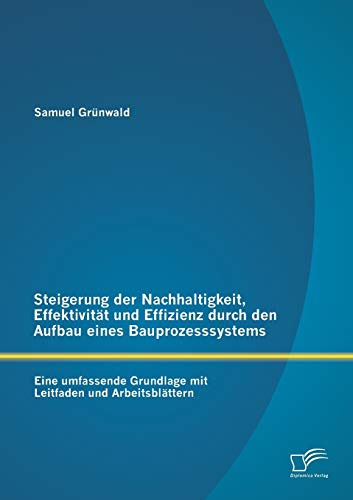 Steigerung der Nachhaltigkeit, Effektivität und Effizienz durch den Aufbau eines Bauprozesssystems: Eine umfassende Grundlage mit Leitfaden und Arbeitsblättern