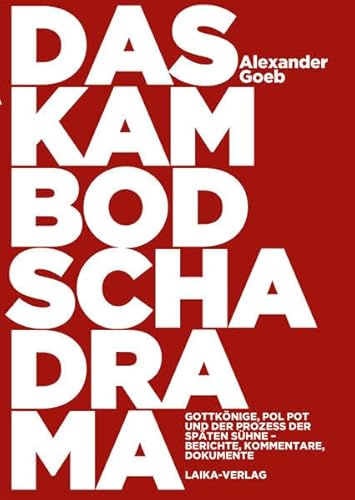 Das Kambodscha-Drama: Gottkönige, Pol Pot und der Prozess der späten Sühne. Berichte, Kommentare, Dokumente