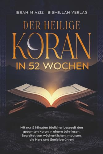 Der heilige Koran in 52 Wochen: Mit nur 5 Minuten täglicher Lesezeit den gesamten Koran in einem Jahr lesen. Begleitet von wöchentlichen Impulsen, die Herz und Seele berühren