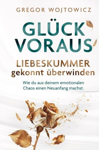Glück voraus! Liebeskummer gekonnt überwinden. Wie du aus deinem emotionalen Chaos einen Neuanfang machst.