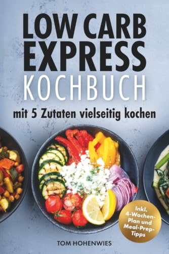 Low Carb Express-Kochbuch: mit 5 Zutaten vielseitig kochen | Abnehmen ohne Verzicht!: Mühelos kochen, genussvoll essen, gesünder leben: Inkl. 4-Wochen-Plan und Meal-Prep-Tipps