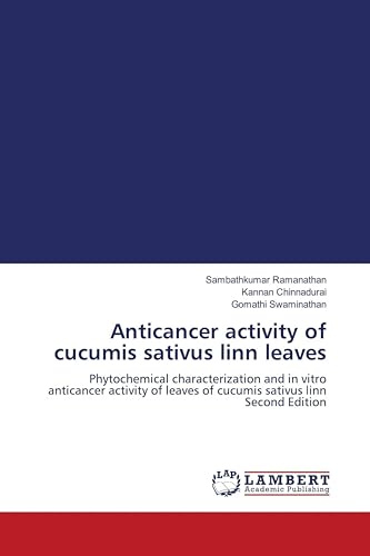 Anticancer activity of cucumis sativus linn leaves: Phytochemical characterization and in vitro anticancer activity of leaves of cucumis sativus linn Second Edition
