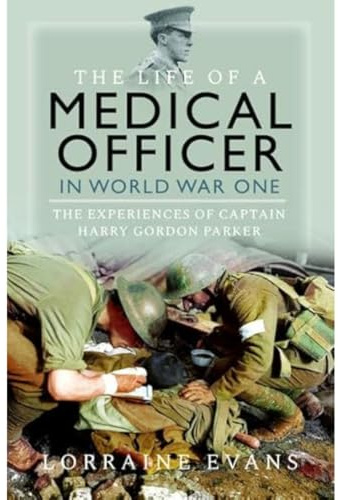 The Life of a Medical Officer in WWI: The Experiences of Captain Harry Gordon Parker