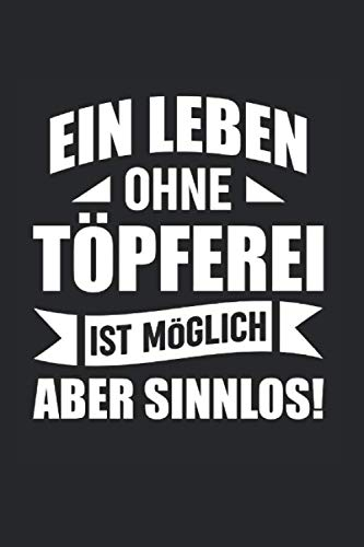 Ein Leben Ohne Töpferei Ist Möglich - Aber Sinnlos!: Din A5 Liniert (Linien) Heft Für Töpfer Keramiker Töpferin | Notizbuch Tagebuch Planer Töpfern ... Geschenk Tonware Keramik Ton Lehm Notebook