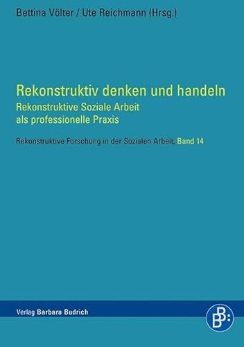 Rekonstruktiv denken und handeln: Rekonstruktive Soziale Arbeit als professionelle Praxis (Rekonstruktive Forschung in der Sozialen Arbeit)