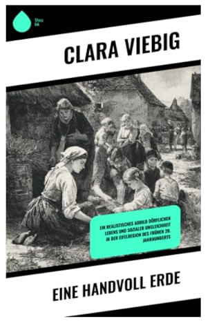 Eine Handvoll Erde: Naturalistischer Eifelroman über Besitz, bäuerlichen Beharrungswillen und sozialen Wandel in der Kaiserzeit