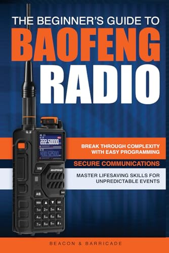 The Beginner’s Guide to Baofeng Radio: Break Through Complexity with Easy Programming, Secure Communications, and Master Radio Skills for Unpredictable Events