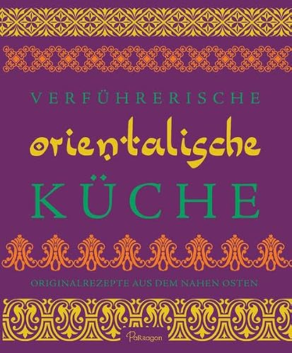 Verführerische Orientalische Küche: Originalrezepte aus dem Nahen Osten
