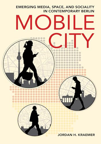 Mobile City: Emerging Media, Space, and Sociality in Contemporary Berlin