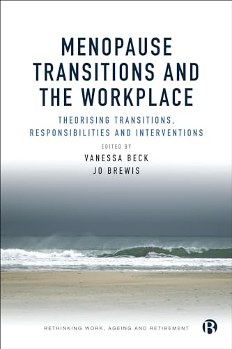 Menopause Transitions and the Workplace: Theorizing Transitions, Responsibilities and Interventions (Rethinking Work, Ageing and Retirement)