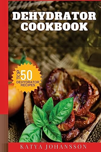 Dehydrator Cookbook: 50 Tasty Dehydrator Recipes