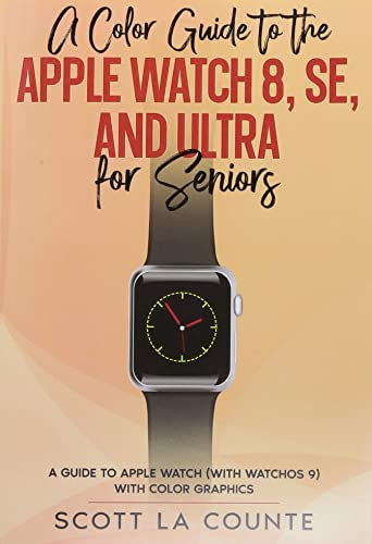 A Color Guide to the Apple Watch Series 8, SE and Ultra For Seniors: A Guide to Apple Watch (with watchOS 9) with Color Graphics