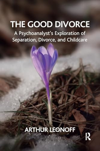 The Good Divorce: A Psychoanalyst's Exploration of Separation, Divorce, and Childcare