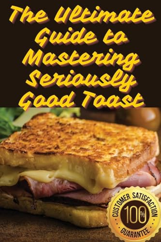 The Ultimate Guide to Mastering Seriously Good Toast