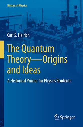 The Quantum Theory—Origins and Ideas: A Historical Primer for Physics Students (History of Physics)