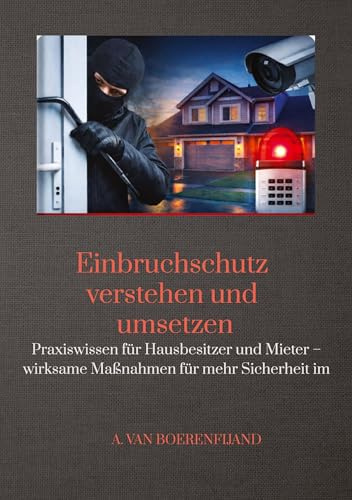 Einbruchschutz verstehen und umsetzen: Praxiswissen für Hausbesitzer und Mieter - wirksame Maßnahmen für mehr Sicherheit im Alltag