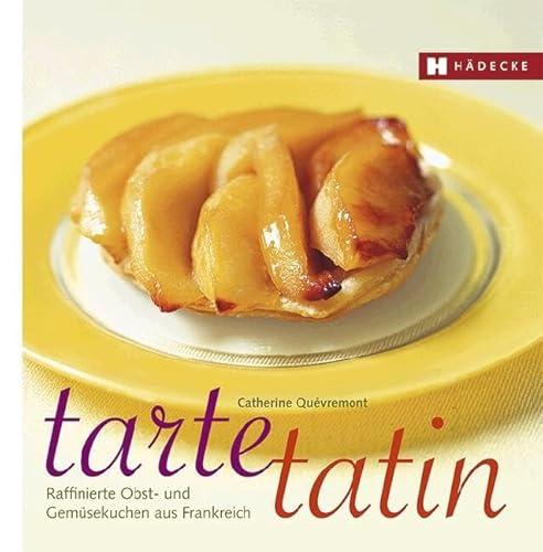 Tarte Tatin: Raffinierte Obst- und Gemüsekuchen aus Frankreich: Raffinierte Obst- und Gemüsekuchen aus der Tarte-Tatin-Form (Genuss im Quadrat)