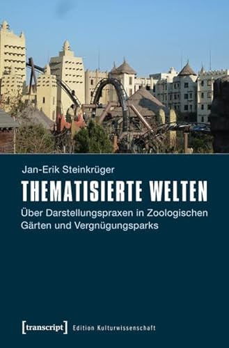 Thematisierte Welten: Über Darstellungspraxen in Zoologischen Gärten und Vergnügungsparks (Edition Kulturwissenschaft)