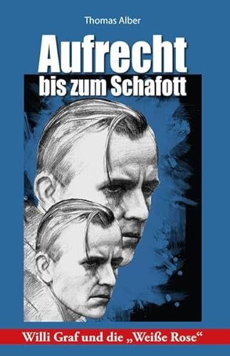 Aufrecht bis zum Schafott: Willi Graf und die Weiße Rose