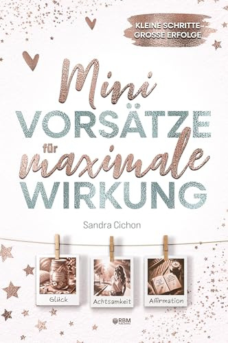 Mini-Vorsätze für maximale Wirkung: Kleine Schritte, große Erfolge I Mehr Glück, Achtsamkeit, Gelassenheit und positive Veränderung durch Mini-Schritte I inkl. Tagebuch und Affirmationen