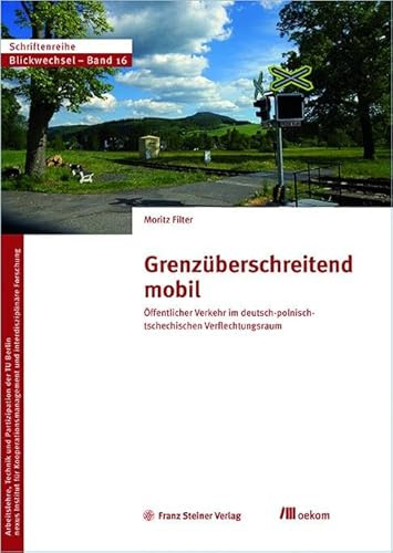 Grenzüberschreitend mobil: Öffentlicher Verkehr im deutsch-polnisch-tschechischen Verflechtungsraum (Blickwechsel, Band 17)
