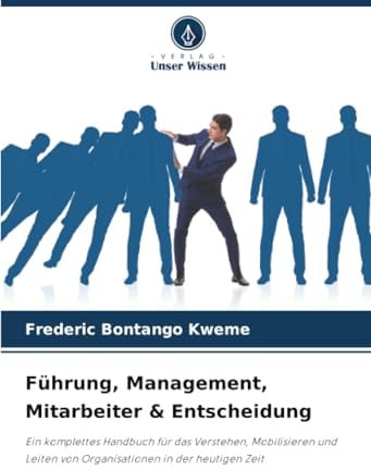Führung, Management, Mitarbeiter & Entscheidung: Ein komplettes Handbuch für das Verstehen, Mobilisieren und Leiten von Organisationen in der heutigen Zeit