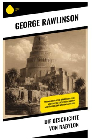 Die Geschichte von Babylon: Politik, Religion und Kultur Mesopotamiens von Hammurabi bis Nebukadnezar