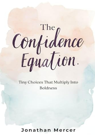 The Confidence Equation: Tiny Choices That Multiply Into Boldness