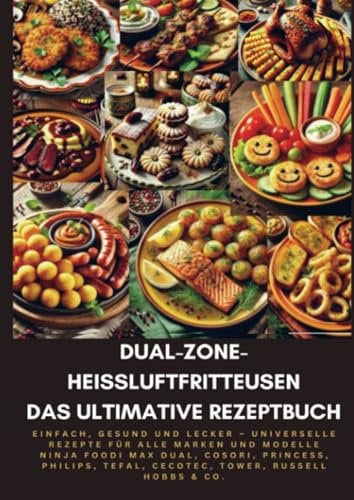 Dual-Zone-Heißluftfritteusen: Das ultimative Rezeptbuch: Einfach, gesund und lecker – Universelle Rezepte für alle Marken und Modelle Ninja, Cosori, Princess, Philips, Cecotec, Russell Hobbs & Co.