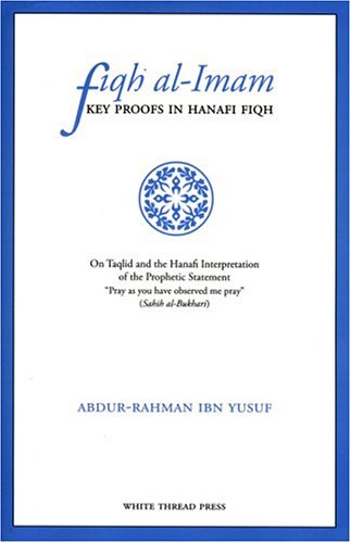 Fiqh Al-imam: Key Proofs In Hanafi Fiqh On Taqlid And The Hanafi Interpretation Of The Prophetic Statement pray As You Have Observed Me Pray (sahih Al-bukhari