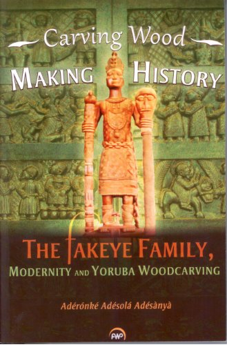 Carving Wood, Making History: The Fakeye Family, Modernity and Yoruba Woodcarving