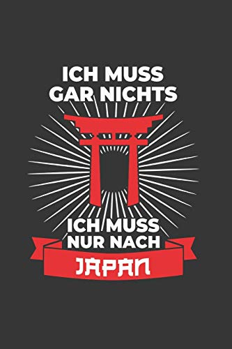 Japan Notizbuch: Ich Muss Gar Nichts - Ich Muss Nur Nach Japan / 6x9 Zoll / 120 karierte Seiten