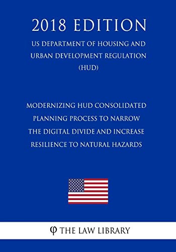 Modernizing HUD Consolidated Planning Process To Narrow the Digital Divide and Increase Resilience to Natural Hazards (US Department of Housing and Urban Development Regulation) (HUD) (2018 Edition)