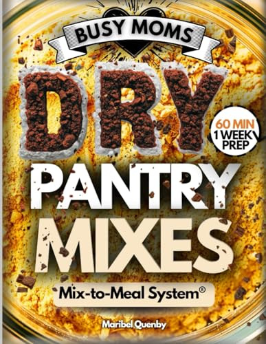 The Busy Moms DRY PANTRY MIXES: Step-by-Step Mix-to-Meal System That Turns 60 Minutes of Prep into a Week of Easy Weeknight Dinners, Breakfasts & ... and Know What You’re Feeding Your Family
