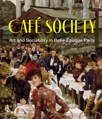 Café Society: Art and Sociability in Belle Époque Paris
