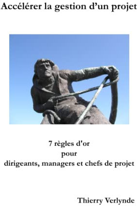 Accélérer la gestion d’un projet: 7 règles d’or pour dirigeants, managers et chefs de projet