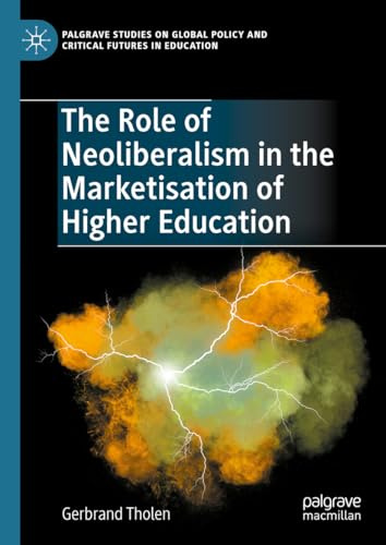 The Role of Neoliberalism in the Marketisation of Higher Education (Palgrave Studies on Global Policy and Critical Futures in Education)