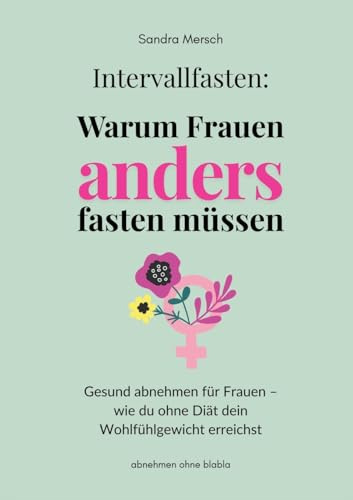 Intervallfasten: Warum Frauen anders fasten müssen: Gesund abnehmen für Frauen - wie du ohne Diät dein Wohlfühlgewicht erreichst