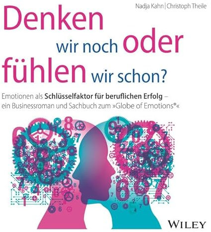 Denken wir noch oder fühlen wir schon?: Emotionen als Schlüsselfaktor für beruflichen Erfolg - ein Businessroman und Sachbuch zum Globe of Emotions®