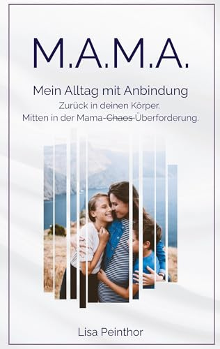 M.A.M.A. - Mein Alltag mit Anbindung: Zurück in deinen Körper. Mitten in der Mama-Überforderung.