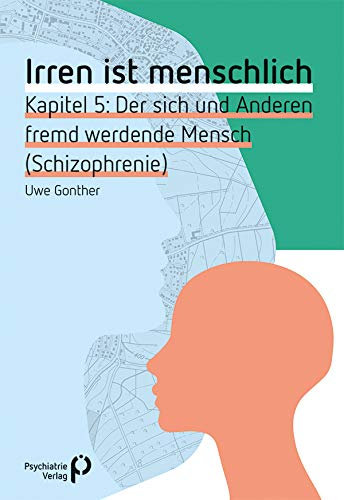 Irren ist menschlich Kapitel 5: Der sich und Anderen fremd werdende Mensch (Schizophrenie) (Fachwissen)