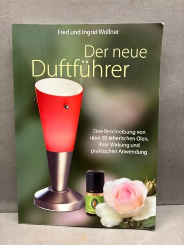 Der neue Duftführer: Eine Beschreibung von über 90 ätherischen Ölen, ihrer Wirkung und praktischen Anwendung