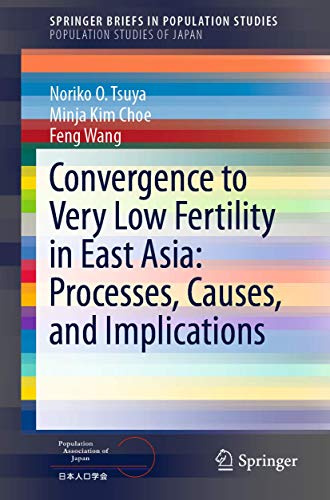 Convergence to Very Low Fertility in East Asia: Processes, Causes, and Implications: Fertility Declines in Japan, South Korea, and China (Population Studies of Japan)