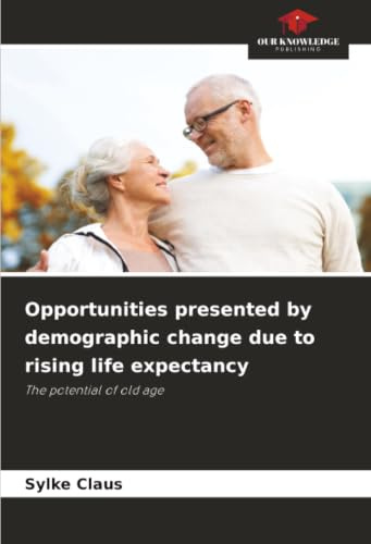 Opportunities presented by demographic change due to rising life expectancy: The potential of old age