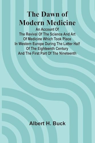 The Dawn Of Modern Medicine; An Account Of The Revival Of The Science And Art Of Medicine Which Took Place In Western Europe During The Latter Half Of ... Century And The First Part Of The Nineteenth