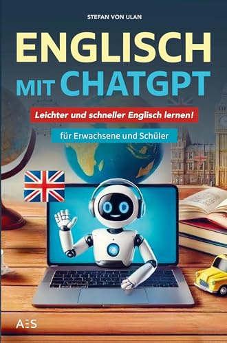 Englisch mit ChatGPT: Leichter und schneller Englisch lernen mit deinem persönlichen KI-Sprachlehrer! (Für Erwachsene, Studenten und Schüler)