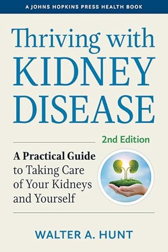 Thriving with Kidney Disease: A Practical Guide to Taking Care of Your Kidneys and Yourself (A Johns Hopkins Press Health Book)